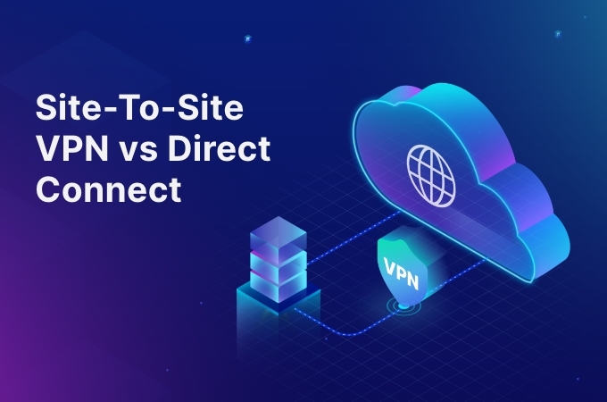 Site-To-Site VPN Vs Direct Connect